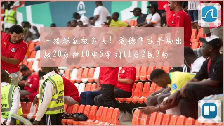 一接球就被包夹！爱德华兹半场出战20分钟10中5拿到11分2板3助