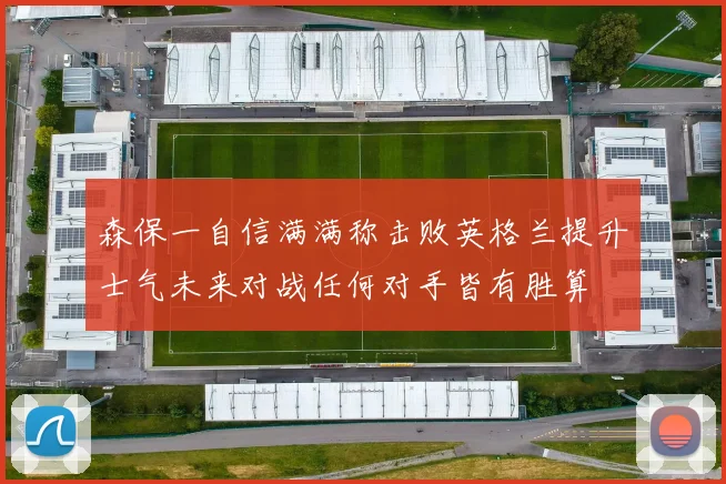 森保一自信满满称击败英格兰提升士气未来对战任何对手皆有胜算