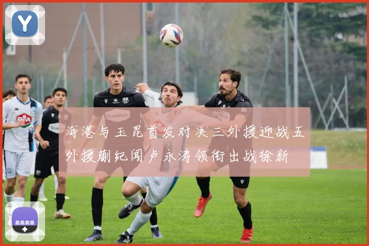 海港与玉昆首发对决三外援迎战五外援蒯纪闻卢永涛领衔出战徐新
