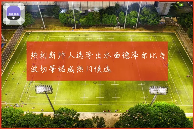 热刺新帅人选浮出水面德泽尔比与波切蒂诺成热门候选