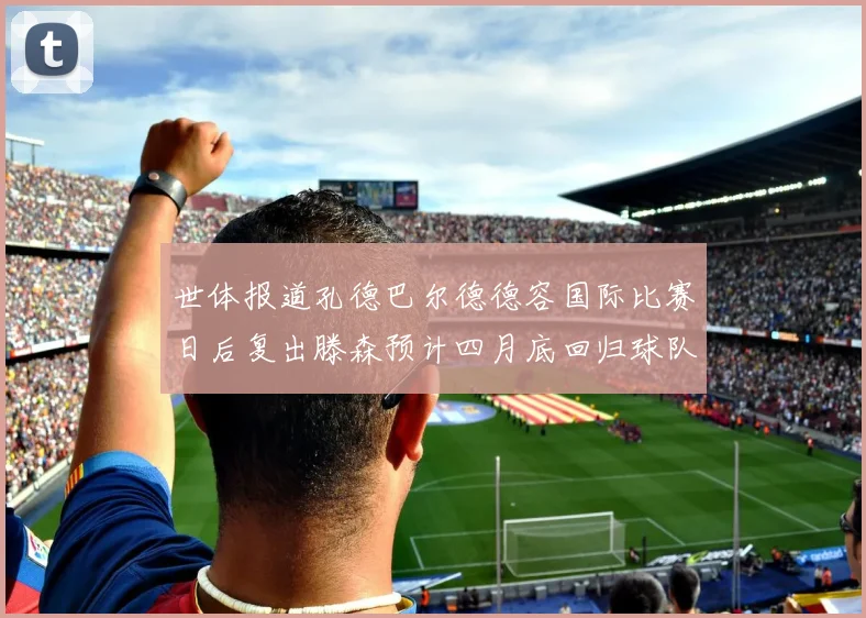 世体报道孔德巴尔德德容国际比赛日后复出滕森预计四月底回归球队