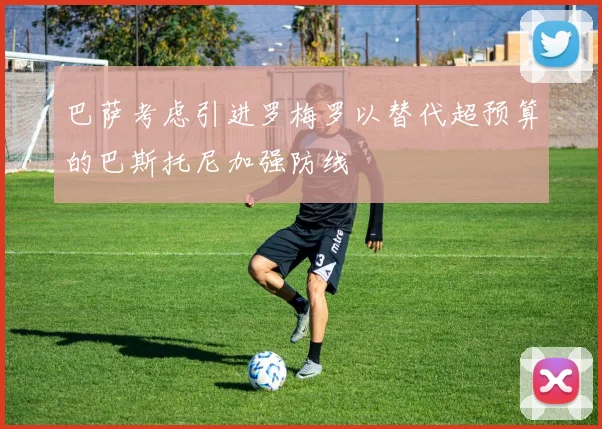 巴萨考虑引进罗梅罗以替代超预算的巴斯托尼加强防线