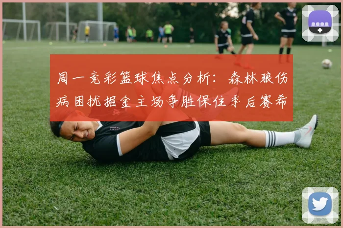 周一竞彩篮球焦点分析：森林狼伤病困扰掘金主场争胜保住季后赛希望