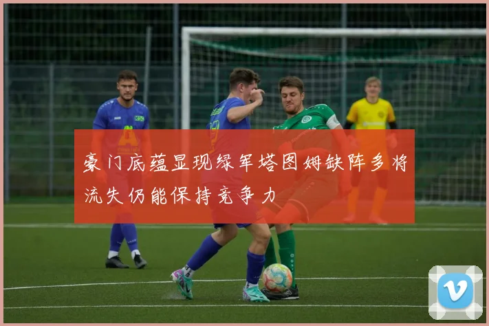 豪门底蕴显现绿军塔图姆缺阵多将流失仍能保持竞争力